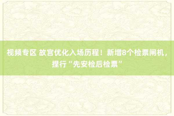 视频专区 故宫优化入场历程！新增8个检票闸机，捏行“先安检后检票”