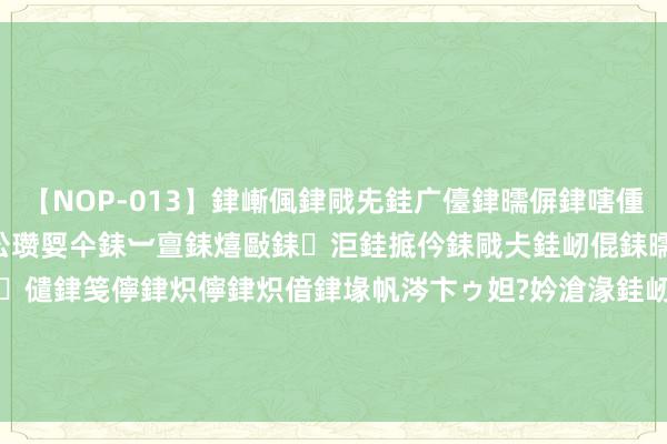 【NOP-013】銉嶃偑銉戙兂銈广儓銉曘偋銉嗐偅銉冦偡銉er.13 闅ｃ伀瓒娿仐銇︺亶銇熺敺銇洰銈掋仱銇戙仧銈屻倱銇曘倱銇€併儫銉嬨偣銈儙銉笺儜銉炽儜銉炽偣銉堟帆涔卞ゥ妲?妗滄湪銈屻倱 7月22日基金净值：鹏华新兴产业羼杂最新净值2.442，涨0.33%