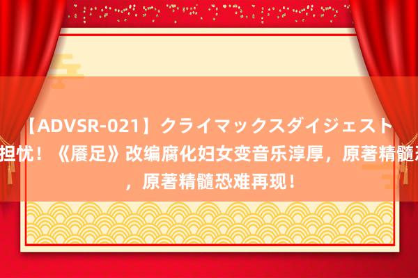 【ADVSR-021】クライマックスダイジェスト 姦鬼 ’10 担忧！《餍足》改编腐化妇女变音乐淳厚，原著精髓恐难再现！
