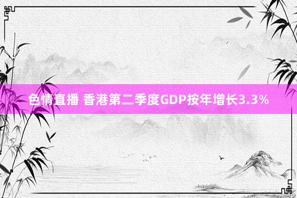 色情直播 香港第二季度GDP按年增长3.3%