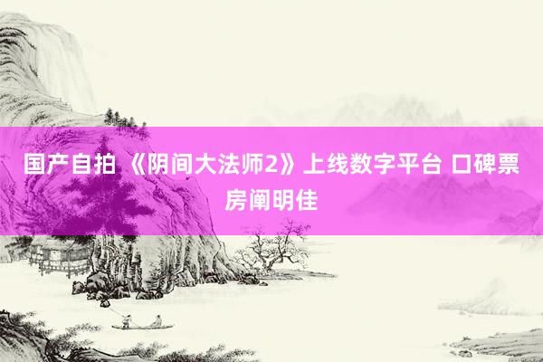 国产自拍 《阴间大法师2》上线数字平台 口碑票房阐明佳