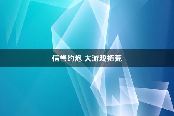 信誉约炮 大游戏拓荒