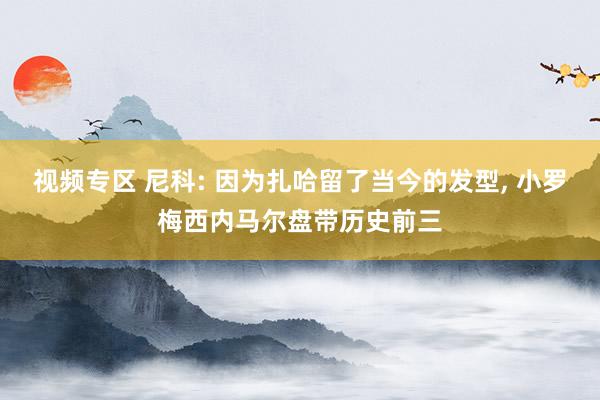 视频专区 尼科: 因为扎哈留了当今的发型, 小罗梅西内马尔盘带历史前三