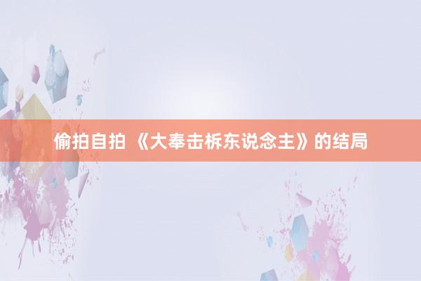 偷拍自拍 《大奉击柝东说念主》的结局