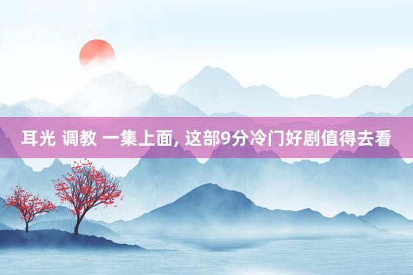 耳光 调教 一集上面, 这部9分冷门好剧值得去看