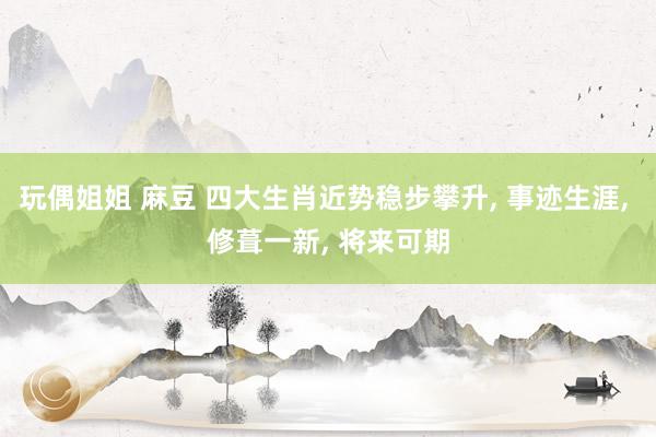 玩偶姐姐 麻豆 四大生肖近势稳步攀升, 事迹生涯, 修葺一新, 将来可期