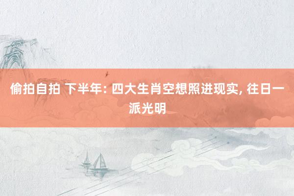 偷拍自拍 下半年: 四大生肖空想照进现实, 往日一派光明
