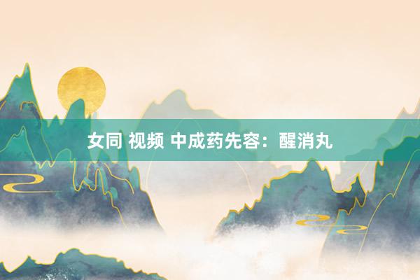 女同 视频 中成药先容：醒消丸